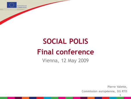 1 SOCIAL POLIS Final conference Vienna, 12 May 2009 Pierre Valette, Commission européenne, DG RTD.