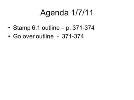 Agenda 1/7/11 Stamp 6.1 outline – p. 371-374 Go over outline - 371-374.