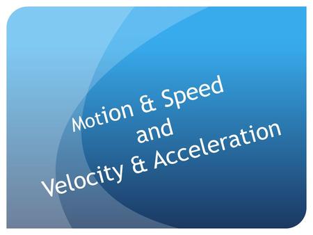 Mot ion & Speed and Velocity & Acceleration. Motion When an object moves it is considered to be in motion. We define motion as the change in an objects.
