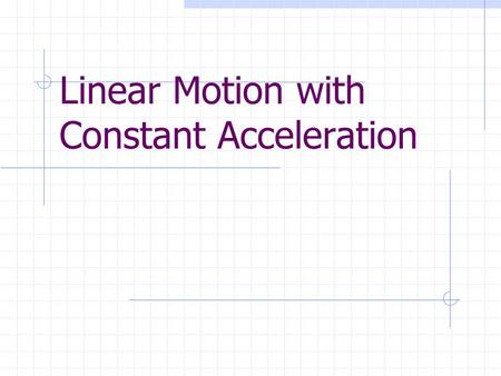 Linear Motion with Constant Acceleration. Effects of acceleration Object ’ s speed changes every second, therefore the distance covered each second is.
