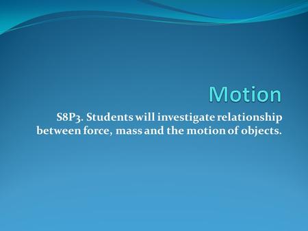 S8P3. Students will investigate relationship between force, mass and the motion of objects.