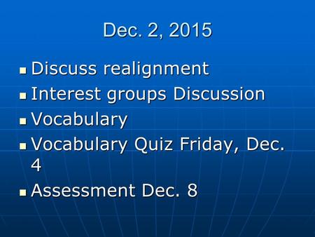 Dec. 2, 2015 Discuss realignment Discuss realignment Interest groups Discussion Interest groups Discussion Vocabulary Vocabulary Vocabulary Quiz Friday,