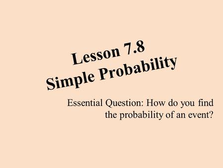 Lesson 7.8 Simple Probability Essential Question: How do you find the probability of an event?