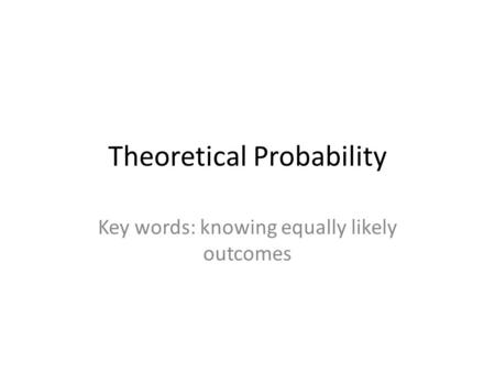 Theoretical Probability Key words: knowing equally likely outcomes.