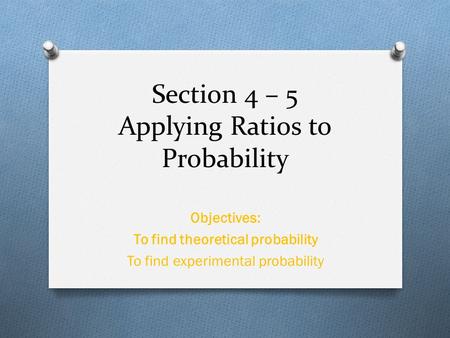 Section 4 – 5 Applying Ratios to Probability Objectives: To find theoretical probability To find experimental probability.