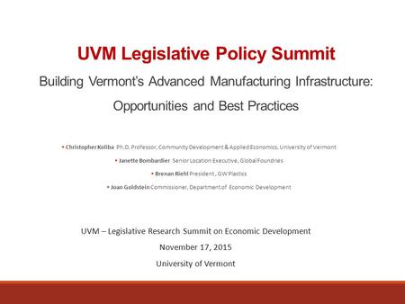 UVM Legislative Policy Summit Building Vermont’s Advanced Manufacturing Infrastructure: Opportunities and Best Practices  Christopher Koliba Ph.D. Professor,