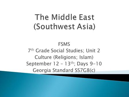 FSMS 7 th Grade Social Studies; Unit 2 Culture (Religions; Islam) September 12 – 13 th ; Days 9-10 Georgia Standard SS7G8(c)