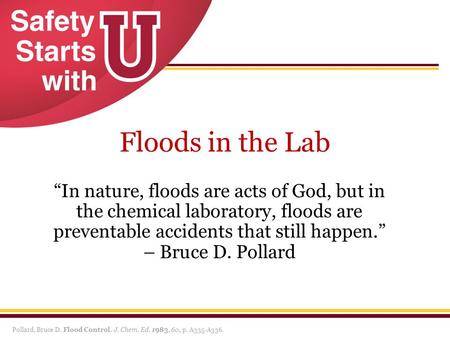 Floods in the Lab “In nature, floods are acts of God, but in the chemical laboratory, floods are preventable accidents that still happen.” – Bruce D. Pollard.