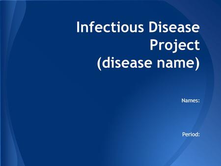 Infectious Disease Project (disease name) Names: Period: