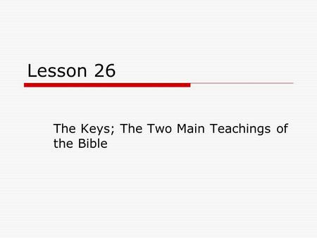 Lesson 26 The Keys; The Two Main Teachings of the Bible.