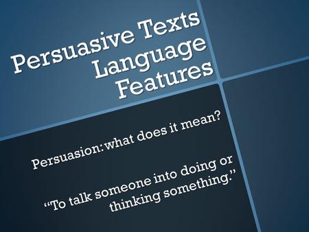 Persuasive Texts Language Features Persuasion: what does it mean? “To talk someone into doing or thinking something.”