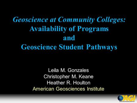 Geoscience at Community Colleges: Availability of Programs and Geoscience Student Pathways Leila M. Gonzales Christopher M. Keane Heather R. Houlton American.