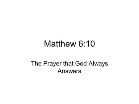 Matthew 6:10 The Prayer that God Always Answers. Matthew 6:9-13 “‘Our Father in heaven hallowed be your name, your kingdom come, your will be done on.