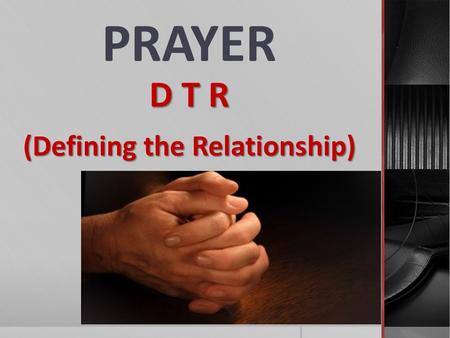 PRAYER D T R (Defining the Relationship). Matthew 6:6-13.