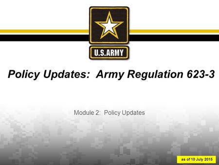 Policy Updates: Army Regulation 623-3 Module 2: Policy Updates as of 10 July 2015.