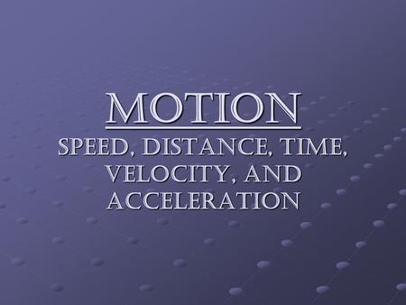MOTION Speed, distance, time, velocity, and acceleration.