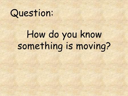 How do you know something is moving? Question:. Measuring Motion.