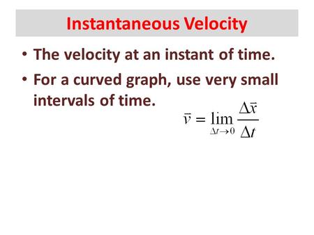 Instantaneous Velocity The velocity at an instant of time. For a curved graph, use very small intervals of time.