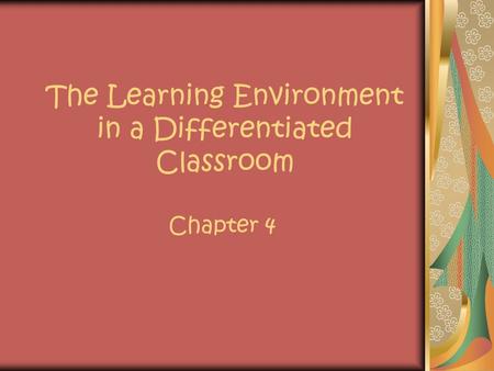 The Learning Environment in a Differentiated Classroom Chapter 4.