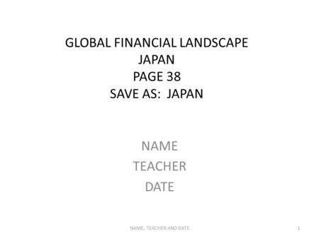 GLOBAL FINANCIAL LANDSCAPE JAPAN PAGE 38 SAVE AS: JAPAN NAME TEACHER DATE NAME, TEACHER AND DATE1.