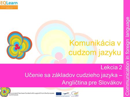 This project has been funded with support from the European Commission. Communication in foreign language Komunikácia v cudzom jazyku Lekcia 2 Učenie sa.