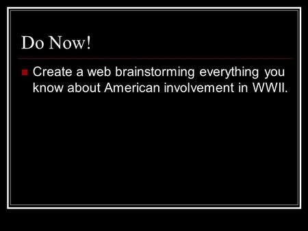 Do Now! Create a web brainstorming everything you know about American involvement in WWII.