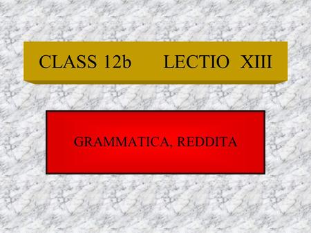 CLASS 12bLECTIO XIII GRAMMATICA, REDDITA Gerunds and Gerundives Gerunds a verbal noun, often the same as an English language noun ending in –ing, but.