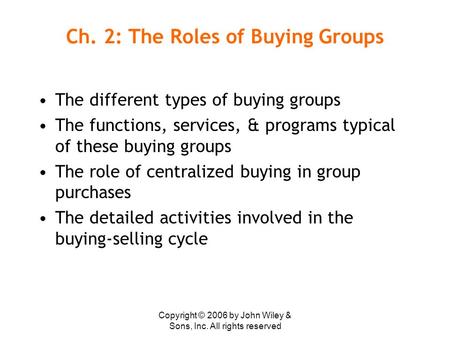 Copyright © 2006 by John Wiley & Sons, Inc. All rights reserved Ch. 2: The Roles of Buying Groups The different types of buying groups The functions, services,