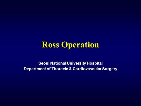 Ross Operation Seoul National University Hospital Department of Thoracic & Cardiovascular Surgery.