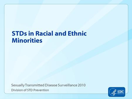 STDs in Racial and Ethnic Minorities Sexually Transmitted Disease Surveillance 2010 Division of STD Prevention.
