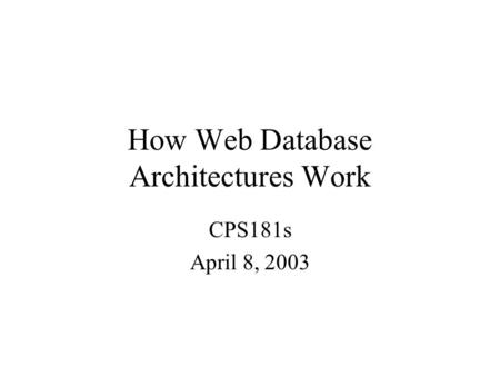 How Web Database Architectures Work CPS181s April 8, 2003.
