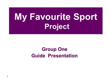 1 My Favourite Sport Project Group One Guide Presentation.