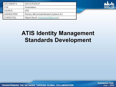 ATIS Identity Management Standards Development DOCUMENT #:GSC13-PLEN-37 FOR:Presentation SOURCE:ATIS AGENDA ITEM:Plenary; IdM and Identification Systems;