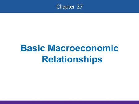 Chapter 27 Basic Macroeconomic Relationships. Income- Consumption-Saving Links Let’s introduce some assumptions: 1. Two-sector economy: households and.