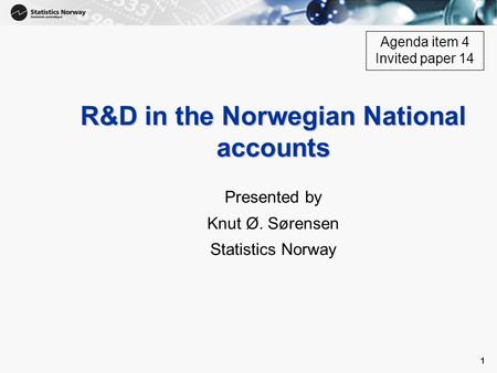 1 1 R&D in the Norwegian National accounts Presented by Knut Ø. Sørensen Statistics Norway Agenda item 4 Invited paper 14.