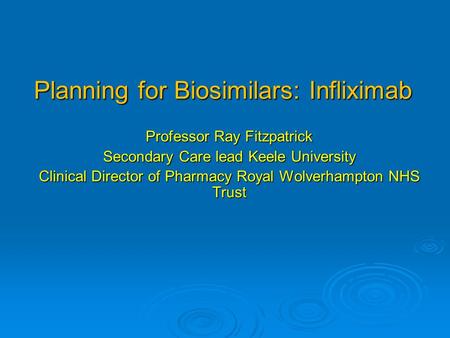 Planning for Biosimilars: Infliximab Professor Ray Fitzpatrick Secondary Care lead Keele University Clinical Director of Pharmacy Royal Wolverhampton NHS.
