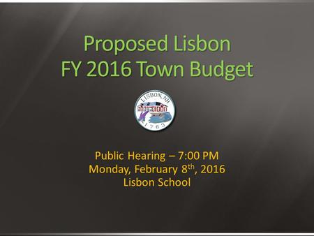 Proposed Lisbon FY 2016 Town Budget Public Hearing – 7:00 PM Monday, February 8 th, 2016 Lisbon School.