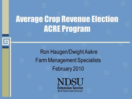 Average Crop Revenue Election ACRE Program Ron Haugen/Dwight Aakre Farm Management Specialists February 2010.