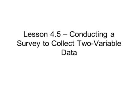 Lesson 4.5 – Conducting a Survey to Collect Two-Variable Data.