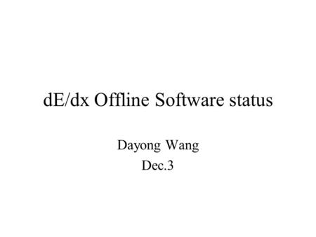 DE/dx Offline Software status Dayong Wang Dec.3. dE/dx Reconstruction  who: Wang Dayong  how: Refine the main packages of the dE/dx Module to the level.