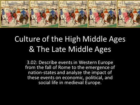 Culture of the High Middle Ages & The Late Middle Ages 3.02: Describe events in Western Europe from the fall of Rome to the emergence of nation-states.