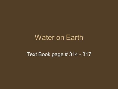 Water on Earth Text Book page # 314 - 317. Who am I? I am a compound found naturally in Earth I control the Earth’s climate I am necessary for all life.