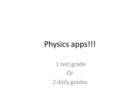 Physics apps!!! 1 test grade Or 2 daily grades. Phone applications! Many games and apps on your phone are directly related to physics! Find an app that.