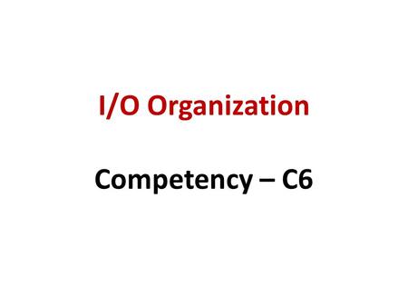 I/O Organization Competency – C6. Important facts to remember when I/O devices are to be connected to CPU There is a vast variety of I/O devices. Some.