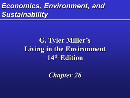 Economics, Environment, and Sustainability G. Tyler Miller’s Living in the Environment 14 th Edition Chapter 26 G. Tyler Miller’s Living in the Environment.