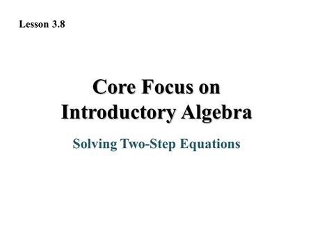 Solving Two-Step Equations Core Focus on Introductory Algebra Lesson 3.8.