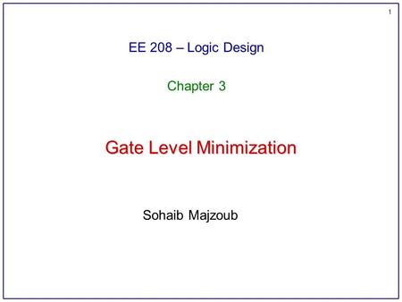 1 Gate Level Minimization EE 208 – Logic Design Chapter 3 Sohaib Majzoub.