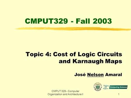 CMPUT 329 - Computer Organization and Architecture II1 CMPUT329 - Fall 2003 Topic 4: Cost of Logic Circuits and Karnaugh Maps José Nelson Amaral.