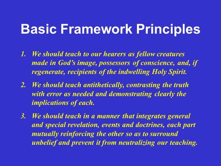 Basic Framework Principles 1.We should teach to our hearers as fellow creatures made in God’s image, possessors of conscience, and, if regenerate, recipients.