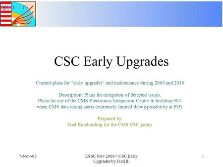 7-Nov-08ESSC Nov 2008 > CSC Early Upgrades by Fred B. 1 CSC Early Upgrades Current plans for early upgrades and maintenance during 2009 and 2010 Description:
